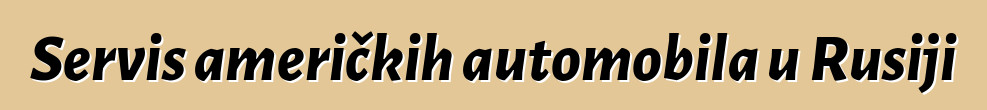 Servis američkih automobila u Rusiji