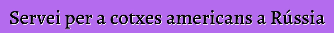 Servei per a cotxes americans a Rússia