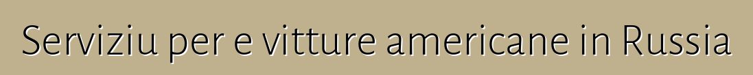 Serviziu per e vitture americane in Russia