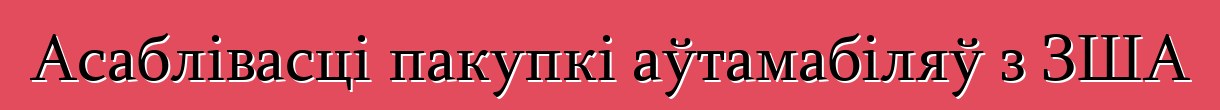 Асаблівасці пакупкі аўтамабіляў з ЗША