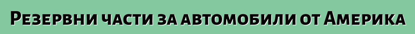 Резервни части за автомобили от Америка