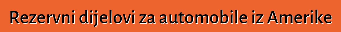 Rezervni dijelovi za automobile iz Amerike