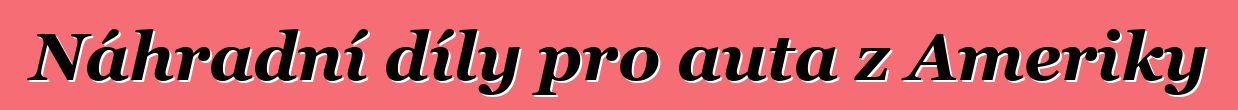 Náhradní díly pro auta z Ameriky