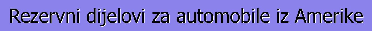 Rezervni dijelovi za automobile iz Amerike