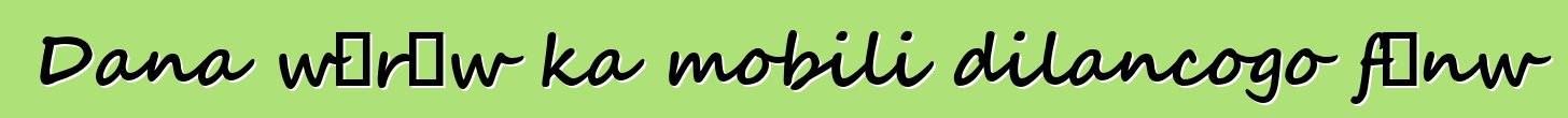 Dana wɛrɛw ka mobili dilancogo fɛnw