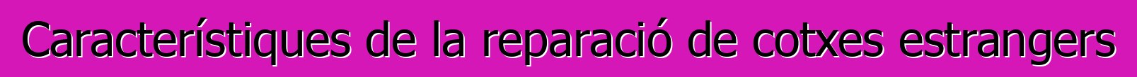 Característiques de la reparació de cotxes estrangers