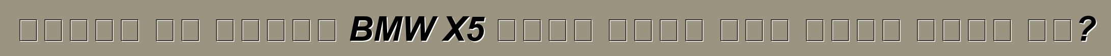 በአውሮፓ እና በአሜሪካ BMW X5 መኪኖች መካከል ያለው ልዩነት ምንድን ነው?
