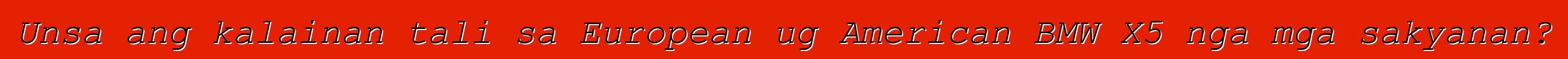 Unsa ang kalainan tali sa European ug American BMW X5 nga mga sakyanan?