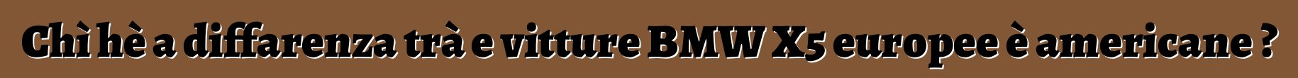 Chì hè a diffarenza trà e vitture BMW X5 europee è americane ?