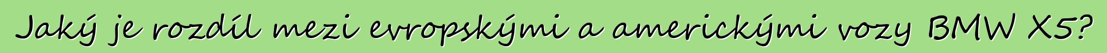 Jaký je rozdíl mezi evropskými a americkými vozy BMW X5?