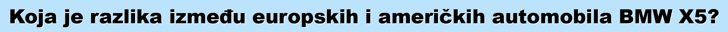 Koja je razlika između europskih i američkih automobila BMW X5?