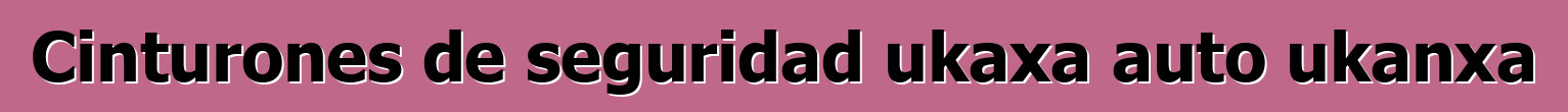 Cinturones de seguridad ukaxa auto ukanxa