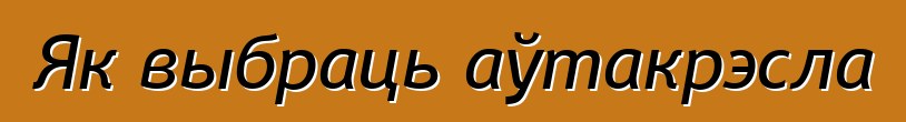 Як выбраць аўтакрэсла