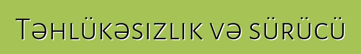 Təhlükəsizlik və sürücü