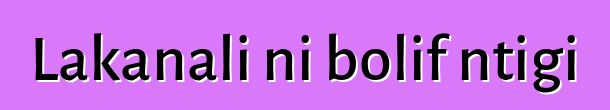 Lakanali ni bolifɛntigi