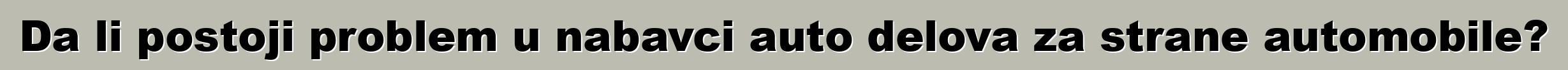 Da li postoji problem u nabavci auto delova za strane automobile?