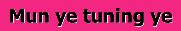 Mun ye tuning ye