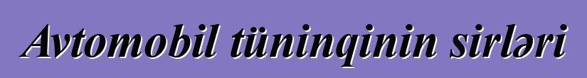 Avtomobil tüninqinin sirləri