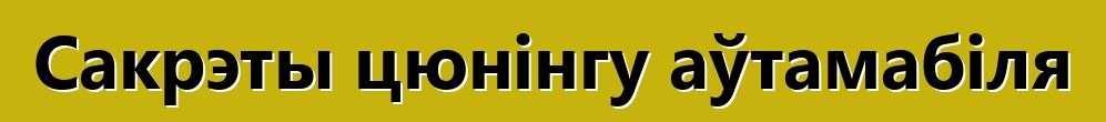 Сакрэты цюнінгу аўтамабіля