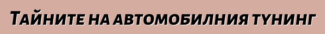 Тайните на автомобилния тунинг