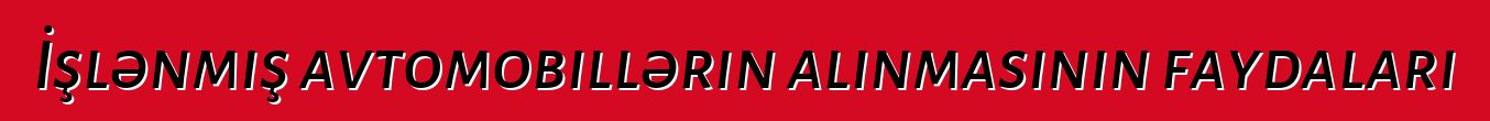 İşlənmiş avtomobillərin alınmasının faydaları