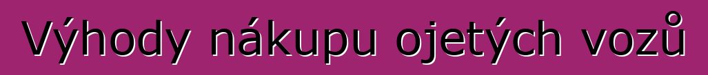 Výhody nákupu ojetých vozů
