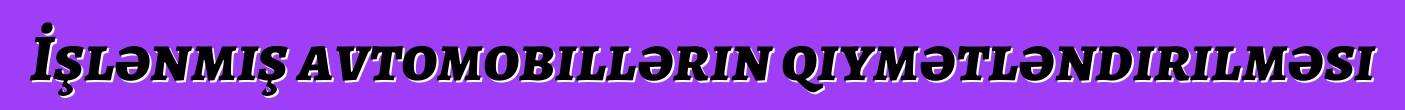 İşlənmiş avtomobillərin qiymətləndirilməsi
