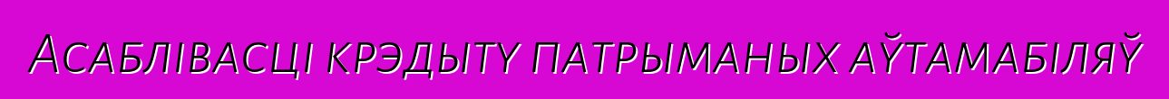 Асаблівасці крэдыту патрыманых аўтамабіляў