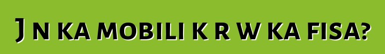 Jɔn ka mobili kɔrɔw ka fisa?