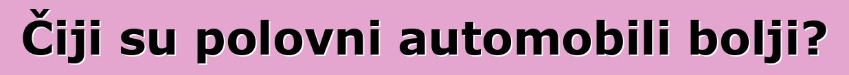 Čiji su polovni automobili bolji?