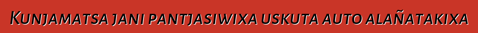 Kunjamatsa jani pantjasiwixa uskuta auto alañatakixa