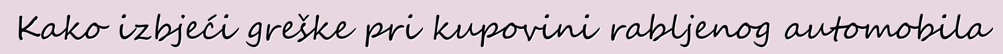 Kako izbjeći greške pri kupovini rabljenog automobila