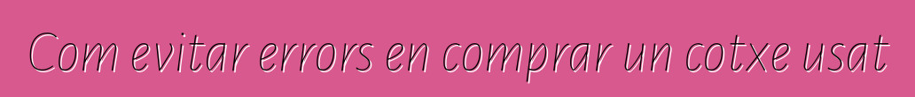 Com evitar errors en comprar un cotxe usat