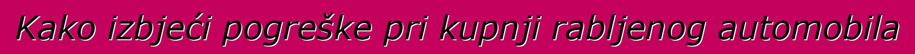 Kako izbjeći pogreške pri kupnji rabljenog automobila