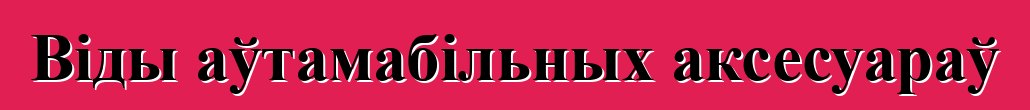 Віды аўтамабільных аксесуараў