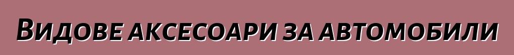 Видове аксесоари за автомобили