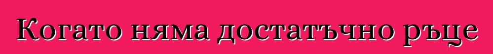 Когато няма достатъчно ръце
