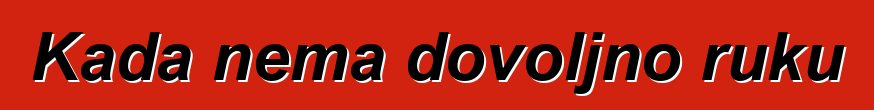 Kada nema dovoljno ruku