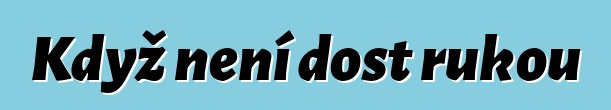 Když není dost rukou
