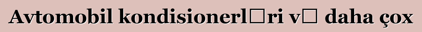 Avtomobil kondisionerləri və daha çox