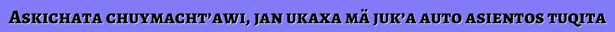 Askichata chuymacht’awi, jan ukaxa mä juk’a auto asientos tuqita