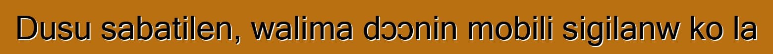 Dusu sabatilen, walima dɔɔnin mobili sigilanw ko la