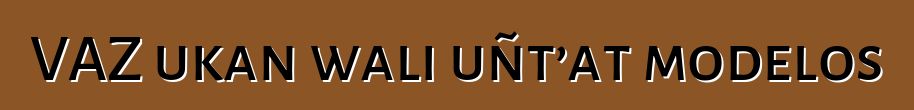 VAZ ukan wali uñt’at modelos