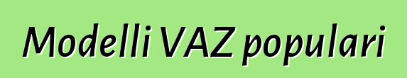Modelli VAZ populari