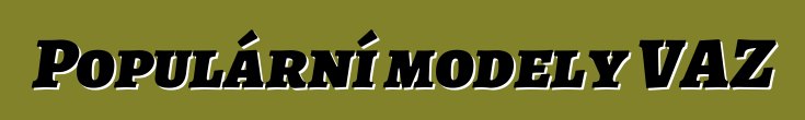 Populární modely VAZ