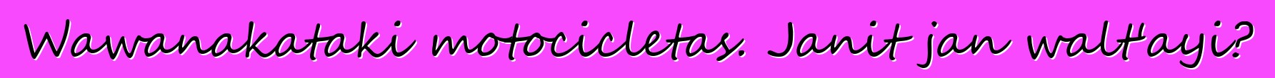 Wawanakataki motocicletas. Janit jan walt'ayi?