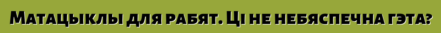 Матацыклы для рабят. Ці не небяспечна гэта?