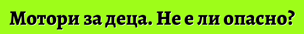Мотори за деца. Не е ли опасно?