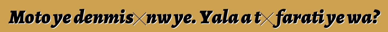Moto ye denmisɛnw ye. Yala a tɛ farati ye wa?