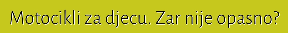 Motocikli za djecu. Zar nije opasno?